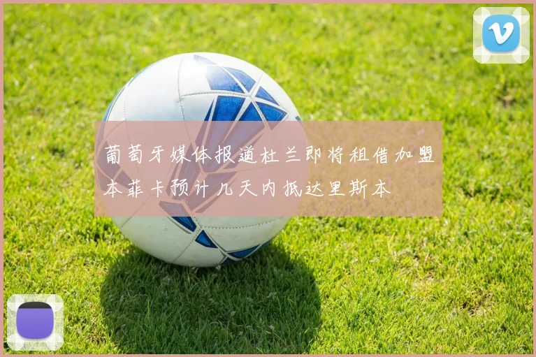 葡萄牙媒体报道杜兰即将租借加盟本菲卡预计几天内抵达里斯本
