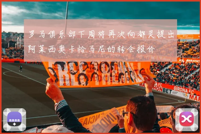 罗马俱乐部下周将再次向都灵提出阿莱西奥卡恰马尼的转会报价