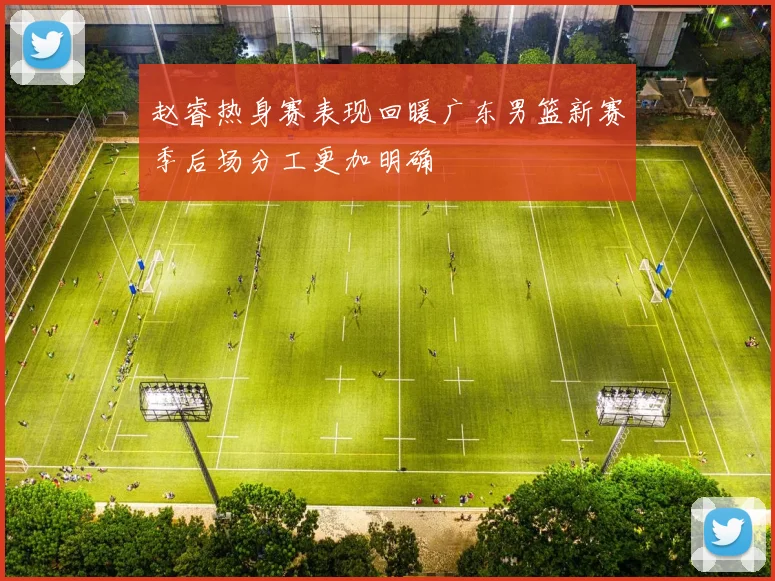 赵睿热身赛表现回暖广东男篮新赛季后场分工更加明确