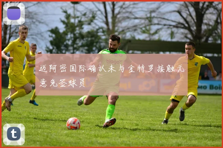 迈阿密国际确认未与金特罗接触无意免签球员