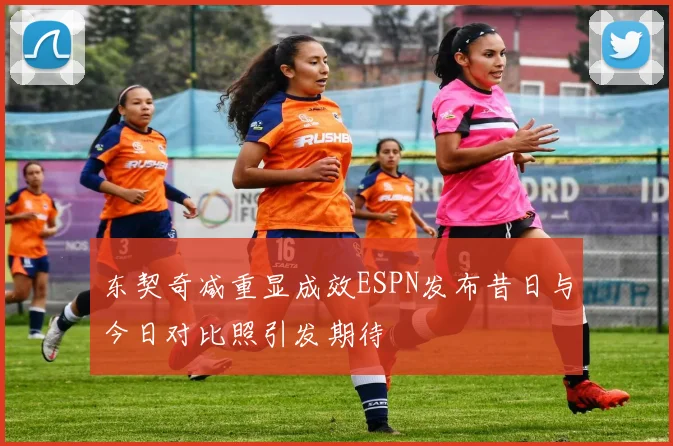 东契奇减重显成效ESPN发布昔日与今日对比照引发期待