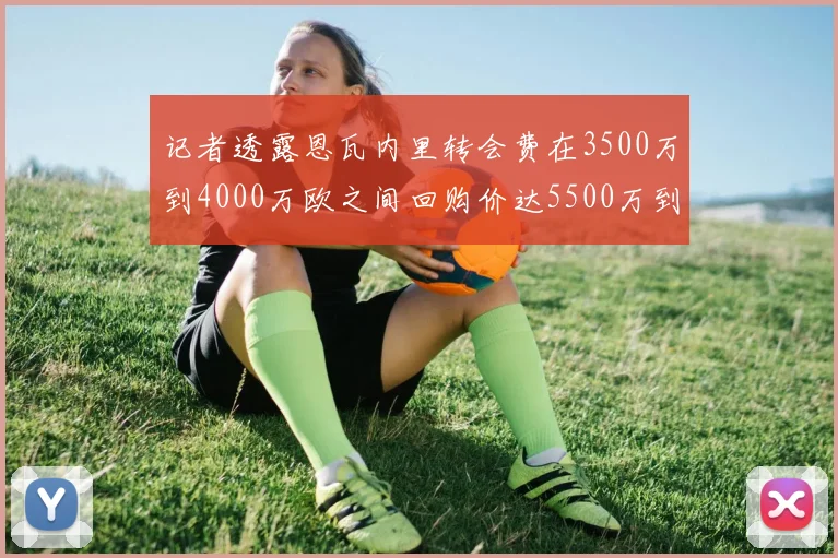 记者透露恩瓦内里转会费在3500万到4000万欧之间回购价达5500万到6000万欧